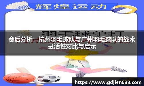 赛后分析：杭州羽毛球队与广州羽毛球队的战术灵活性对比与启示