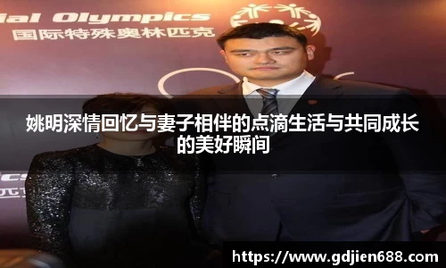 姚明深情回忆与妻子相伴的点滴生活与共同成长的美好瞬间