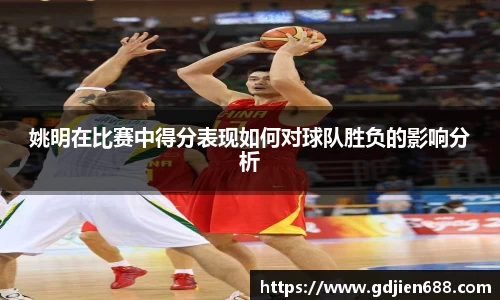 姚明在比赛中得分表现如何对球队胜负的影响分析