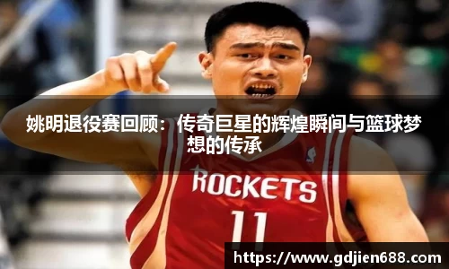 姚明退役赛回顾：传奇巨星的辉煌瞬间与篮球梦想的传承