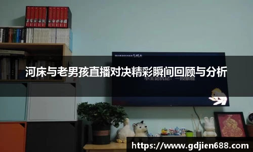 河床与老男孩直播对决精彩瞬间回顾与分析