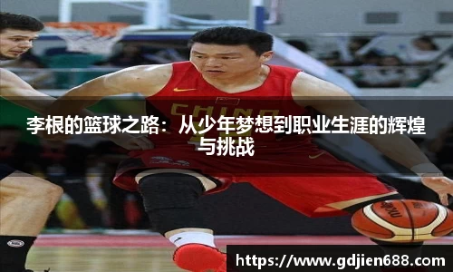 李根的篮球之路：从少年梦想到职业生涯的辉煌与挑战